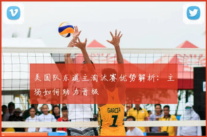 美国队东道主淘汰赛优势解析:主场如何助力晋级