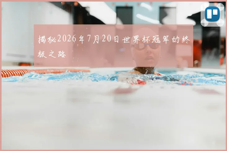 揭秘2026年7月20日世界杯冠军的终极之路