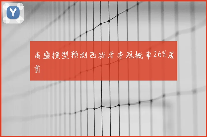 高盛模型预测西班牙夺冠概率26%居首