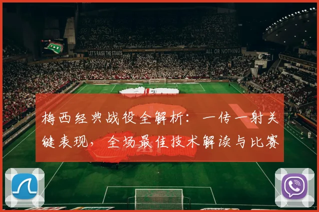 梅西经典战役全解析:一传一射关键表现,全场最佳技术解读与比赛回顾