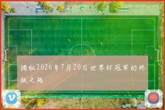 揭秘2026年7月20日世界杯冠军的终极之路
